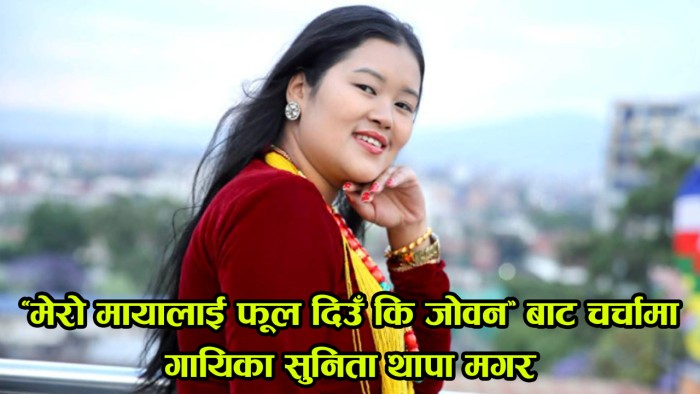 ‘मेरो मायालाई फूल दिउँ कि जोवन’ बाट चर्चामा सुनिता थापा मगर [तस्बिरहरु]
